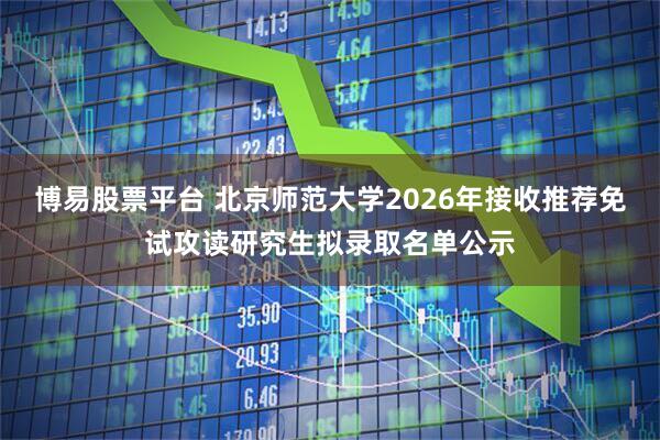 博易股票平台 北京师范大学2026年接收推荐免试攻读研究生拟录取名单公示