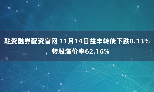融资融券配资官网 11月14日益丰转债下跌0.13%，转股溢价率62.16%