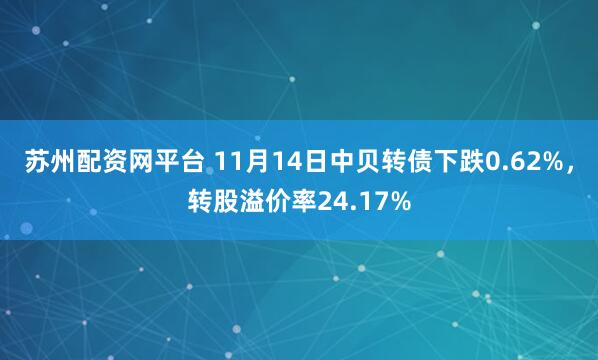苏州配资网平台 11月14日中贝转债下跌0.62%，转股溢价率24.17%
