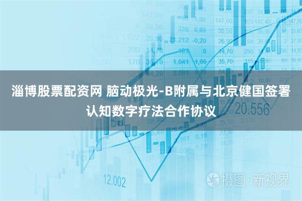 淄博股票配资网 脑动极光-B附属与北京健国签署认知数字疗法合作协议