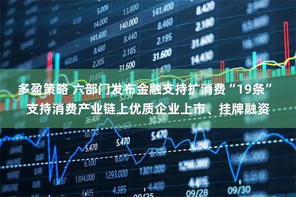 多盈策略 六部门发布金融支持扩消费“19条” 支持消费产业链上优质企业上市、挂牌融资