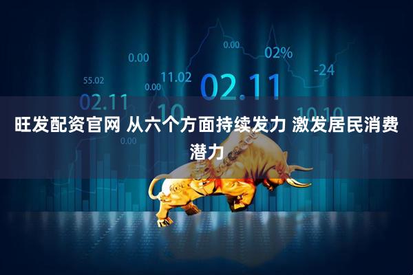 旺发配资官网 从六个方面持续发力 激发居民消费潜力
