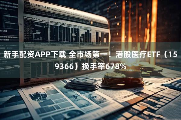 新手配资APP下载 全市场第一!港股医疗ETF(159366)换手率678%