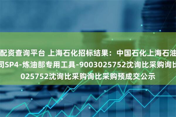 配资查询平台 上海石化招标结果：中国石化上海石油化工股份有限公司SP4-炼油部专用工具-9003025752沈询比采购询比采购预成交公示