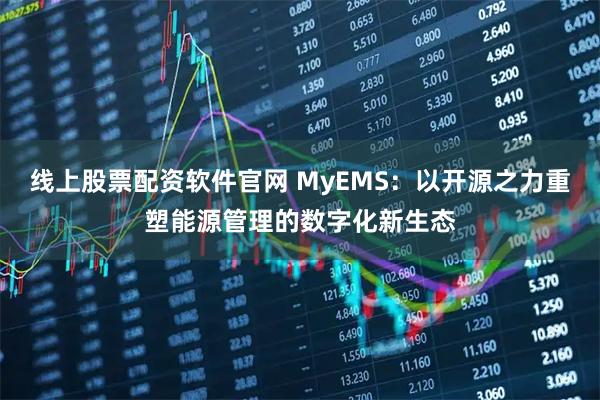线上股票配资软件官网 MyEMS：以开源之力重塑能源管理的数字化新生态