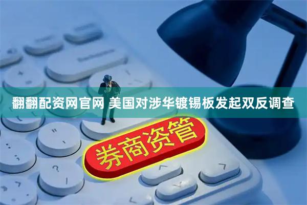 翻翻配资网官网 美国对涉华镀锡板发起双反调查